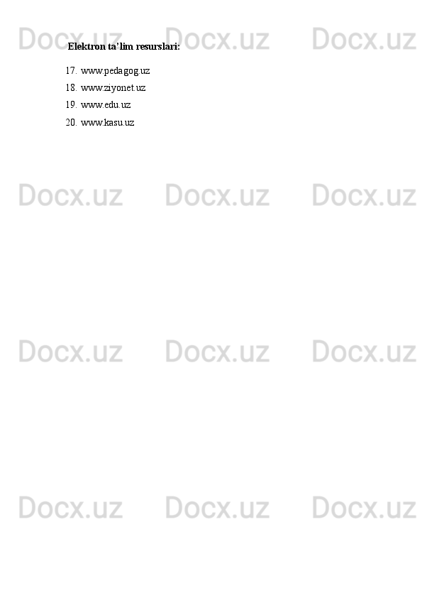 Elektron ta’lim resurslari:
17. www.pedagog.uz
18. www.ziyonet.uz
19. www.edu.uz
20. www.kasu.uz
   