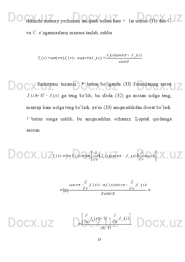 ikkinchi xususiy yechimini aniqlash uchun kasr   lar uchun (31) dan 
va   o‘zgarmaslarni maxsus tanlab, ushbu
funksiyani   tuzamiz       butun   bo‘lganda   (33)   formulaning   surati
  ga   teng   bo‘lib,   bu   ifoda   (32)   ga   asosan   nolga   teng,
maxraji ham nolga teng bo‘ladi, ya’ni (33) aniqmaslikdan iborat bo‘ladi.
butun   songa   intilib,   bu   aniqmaslikni   ochamiz.   Lopital   qoidasiga
asosan
13 