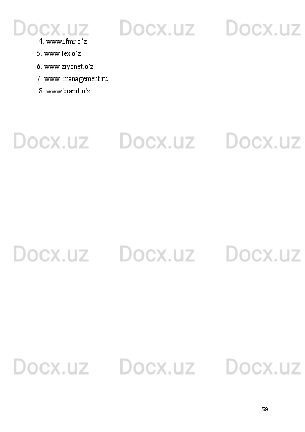  4. www.ifmr.o’z 
5. www.lex.o’z 
6. www.ziyonet.o’z 
7. www. management.ru
 8. www.brand.o’z
59 