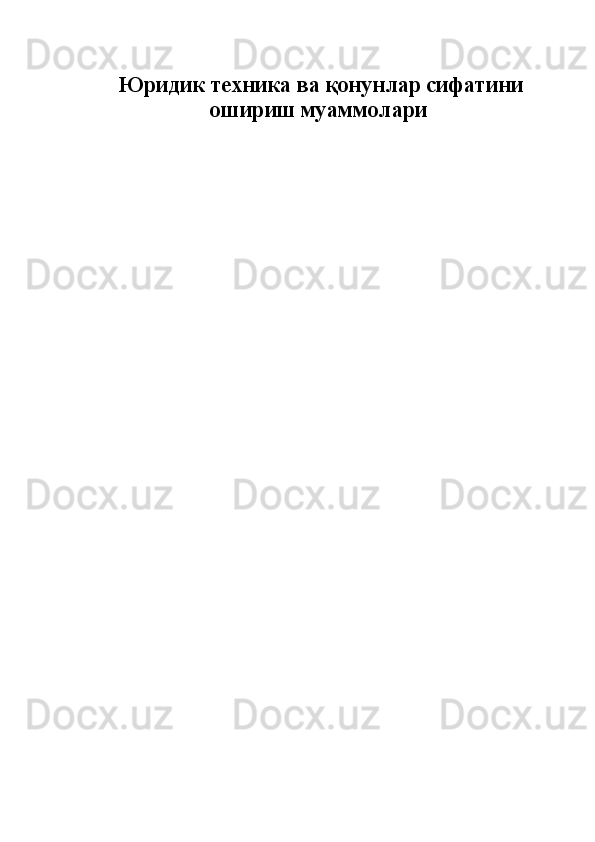  Юридик техника  ва  қонунлар сифатини
ошириш муаммолари  