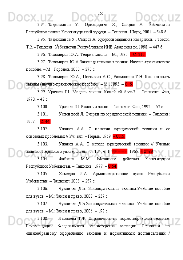 3.94. Таджиханов   У.,   Одилқориев   Ҳ.,   Саидов   А.   Ўзбекистон
Республикасининг Конституциявий ҳуқуқи. – Тошкент: Шарқ, 2001. – 548 б.
3.95. Таджиханов У., Саидов А. Ҳуқуқий маданият назарияси. 2 томли.
Т.2. –Тошкент: Ўзбекистон Республикаси ИИВ Академияси, 1998. – 447 б.
3.96. Тихомиров Ю.А. Теория закона. – М., 1982.  – С. 213.
3.97. Тихомиров   Ю.А.Законодательная   техника:   Научно-практическое
пособие. – М.: Городец, 2000. – 272 с.
3.98. Тихомиров   Ю.А.,   Пиголкин   А.С.,   Рахманина   Т.Н.   Как   готовить
законы (научно-практическое пособие). – М., 1993. –  С. 5.  
3.99. Уразаев   Ш.   Модель   закона:   Какой   ей   б ы ть ?   –   Т ашкент :   Фан,
1990. – 48 с.
3.100. Уразаев Ш. Власть и закон. – Т ашкент : Фан, 1992. – 52 с.
3.101. Успенский Л. Очерки по юридической технике. – Ташкент :
1927. –  С.  44 .
3.102. Ушаков   А.А.   О   понятии   юридической   техники   и   ее
основных проблемах // Уч. зап. – Пермь, 196 9 .  – С.15.
3.103. Ушаков   А.А.   О   методе   юридической   техники   //   Ученые
записки Пермского университета. Т. 104, ч. 1.  ----------- , 1965.  –  С. 89 .
3.104. Файзиев   М.М.   Механизм   действия   Конституции
Республики Узбекистан. – Ташкент :  1997. –  С.54.
3.105. Хамедов   И.А.   Административное   право   Республики
Узбекистан. – Та шкент : 2003. – 257  с .
3.106. Чухвичев   Д.В.   Законодательная   техника:Учебное   пособие
для  вуз ов. – М.:  Закон и право , 2008. – 239 с. 
3.107. Чухвичев   Д.В.Законодательная   техника:   Учебное   пособие
для вузов. – М.: Закон и право, 2006. – 192 с. 
3.108. Яковлева   Т.Ф.   Справочник   по   нормотворческой   технике:
Рекомендации   Федерального   министерства   юстиции   Германии   по
единообразному   оформлению   законов   и   нормативных   постановлений   / 166 