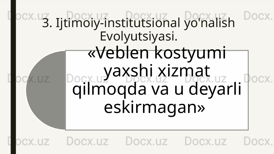 3.  Ijtimoiy-institutsional   yo'nalish 
E volyutsiyasi.
«Veblen kostyumi 
yaxshi xizmat 
qilmoqda va u deyarli 
eskirmagan»   