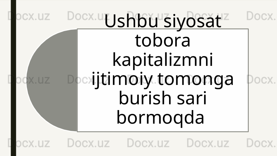 Ushbu siyosat 
tobora 
kapitalizmni 
ijtimoiy tomonga 
burish sari 
bormoqda   