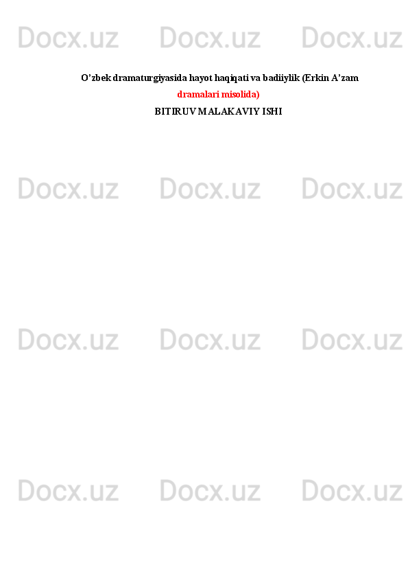   O’zbek dramaturgiyasida hayot haqiqati va badiiylik (Erkin A’zam
dramalari misolida)
BITIRUV MALAKAVIY ISHI 