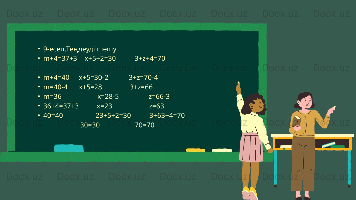 •
9-есеп.Теңдеуді шешу.
•
m+4=37+3    x+5+2=30           3+ z+4=70                   
      
•
m+4=40 x+5=30-2           3+z=70-4
•
m=40-4 x+5=28               3+z=66
•
m=36            x=28-5                z=66-3
•
36+4=37+3   x=23                    z=63
•
40=40           23+5+2=30          3+63+4=70
                        30=30                   70=70                  