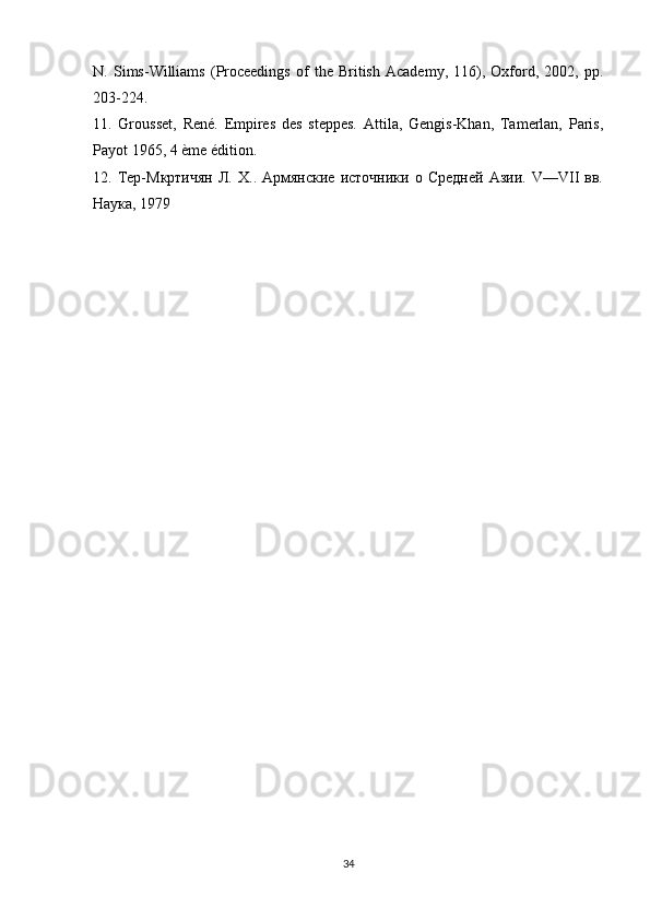 N.   Sims-Williams   (Proceedings   of   the   British   Academy,   116),   Oxford,   2002,   pp.
203-224. 
11.   Grousset,   René.   Empires   des   steppes.   Attila,   Gengis-Khan,   Tamerlan,   Paris,
Payot 1965, 4 ème édition. 
12.  Тер-Мкртичян   Л.   Х..  Армянские   источники   о   Средней   Азии.   V—VII   вв.
Наука, 1979
34 