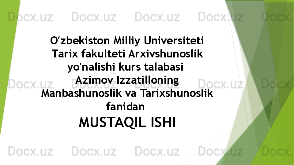 O zbekiston Milliy Universitetiʼ
T a rix fakulteti Arxivshunoslik 
yo nalishi kurs talabasi 	
ʼ
Azimov Izzatilloning 
Manbashunoslik va Tarixshunoslik 
fanidan 
MUSTAQIL ISHI                 