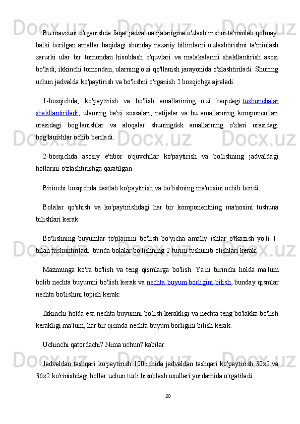 Bu mavzuni o'rganishda faqat jadval natijalarigina o'zlashtirishni ta'minlab qolmay,
balki  berilgan  amallar   haqidagi   shunday  nazariy bilimlarni   o'zlashtirishni  ta'minlash
zarurki   ular   bir   tomondan   hisoblash   o'quvlari   va   malakalarini   shakllantirish   asosi
bo'ladi; ikkinchi tomondan, ularning o'zi qo'llanish jarayonida o'zlashtiriladi. Shuning
uchun jadvalda ko'paytirish va bo'lishni o'rganish 2 bosqichga ajraladi.
1-bosqichda;   ko'paytirish   va   bo'lish   amallarining   o'zi   haqidagi   tushunchalar
shakllantiriladi ;   ularning   ba'zi   xossalari,   natijalar   va   bu   amallarning   komponentlari
orasidagi   bog'lanishlar   va   aloqalar   shuningdek   amallarning   o'zlari   orasidagi
bog'lanishlar ochib beriladi.
2-bosqichda   asosiy   e'tibor   o'quvchilar   ko'paytirish   va   bo'lishning   jadvaldagi
hollarini o'zlashtirishga qaratilgan.
Birinchi bosqichda dastlab ko'paytirish va bo'lishning ma'nosini ochib beridi;
Bolalar   qo'shish   va   ko'paytirishdagi   har   bir   komponentning   ma'nosini   tushuna
bilishlari kerak.
Bo'lishning   buyumlar   to'plamini   bo'lish   bo'yicha   amaliy   ishlar   o'tkazish   yo'li   1-
bilan tushuntiriladi: bunda bolalar bo'lishning 2-turini tushunib olishlari kerak.
Mazmunga   ko'ra   bo'lish   va   teng   qismlarga   bo'lish.   Ya'ni   birinchi   holda   ma'lum
bolib nechta buyumni bo'lish kerak va   nechta buyum borligini bilish , bunday qismlar
nechta bo'lishini topish kerak:
Ikkinchi holda esa nechta buyumni bo'lish kerakligi va nechta teng bo'lakka bo'lish
kerakligi ma'lum, har bir qismda nechta buyum borligini bilish kerak.
Uchinchi qatordachi? Nima uchun? kabilar.
Jadvaldan tashqari ko'paytirish 100 ichida jadvaldan tashqari ko'paytirish 30x2 va
36x2 ko'rinishdagi hollar uchun turli hisoblash usullari yordamida o'rgatiladi:
20 
