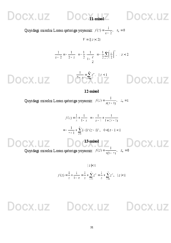 11-misol
Quyidagi misolni Loran qatoriga yoyamiz:  
12-misol
Quyidagi misolni Loran qatoriga yoyamiz:   
13-misol
Quyidagi misolni Loran qatoriga yoyamiz:   
31 
