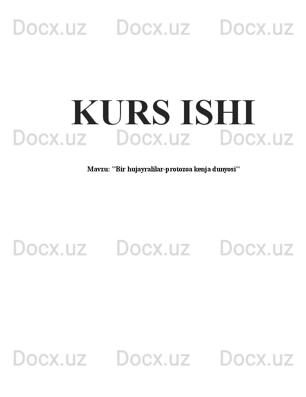 KURS ISHI
Mavzu: "Bir hujayralilar-protozoa kenja dunyosi" 