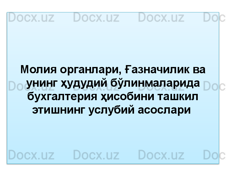 Молия органлари, Ғазначилик ва 
унинг ҳудудий бўлинмаларида 
бухгалтерия ҳисобини ташкил 
этишнинг услубий асослари   