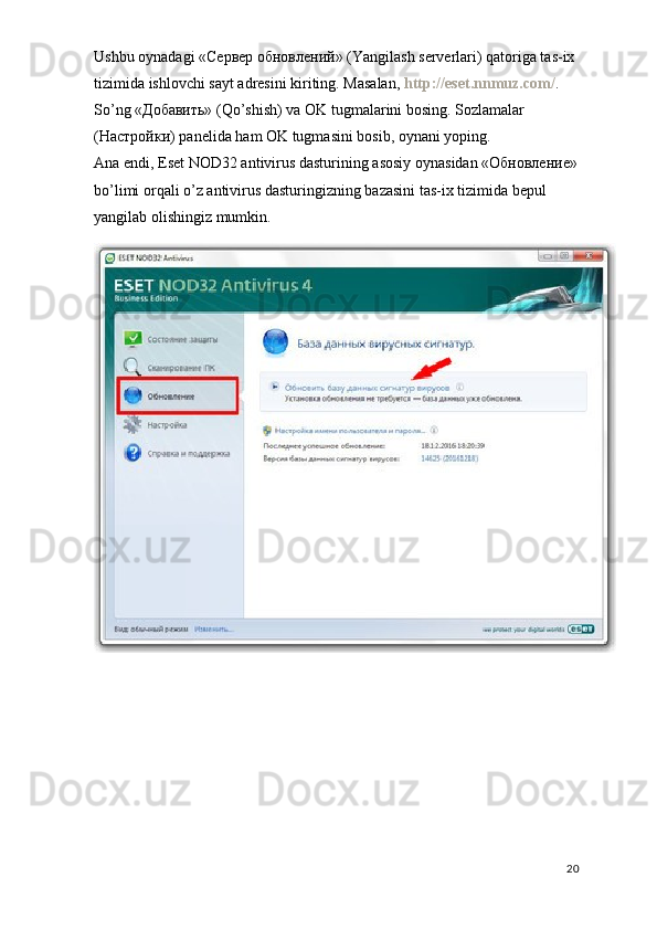 Ushbu oynadagi «Сервер обновлений» (Yangilash serverlari) qatoriga tas-ix 
tizimida ishlovchi sayt adresini kiriting. Masalan,   http://eset.nnmuz.com/ . 
So’ng «Добавить» (Qo’shish) va OK tugmalarini bosing. Sozlamalar 
(Настройки) panelida ham OK tugmasini bosib, oynani yoping.
Ana endi, Eset NOD32 antivirus dasturining asosiy oynasidan «Обновление»
bo’limi orqali o’z antivirus dasturingizning bazasini tas-ix tizimida bepul 
yangilab olishingiz mumkin.
20