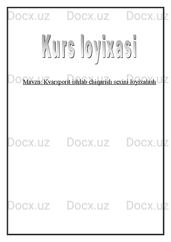 Mavzu:        Kvarsporit ishlab chiqarish sexini loyixalash