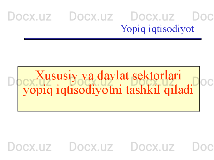 Yopiq iqtisodiyot
Xususiy va davlat sektorlari 
yopiq iqtisodiyotni tashkil qiladi 