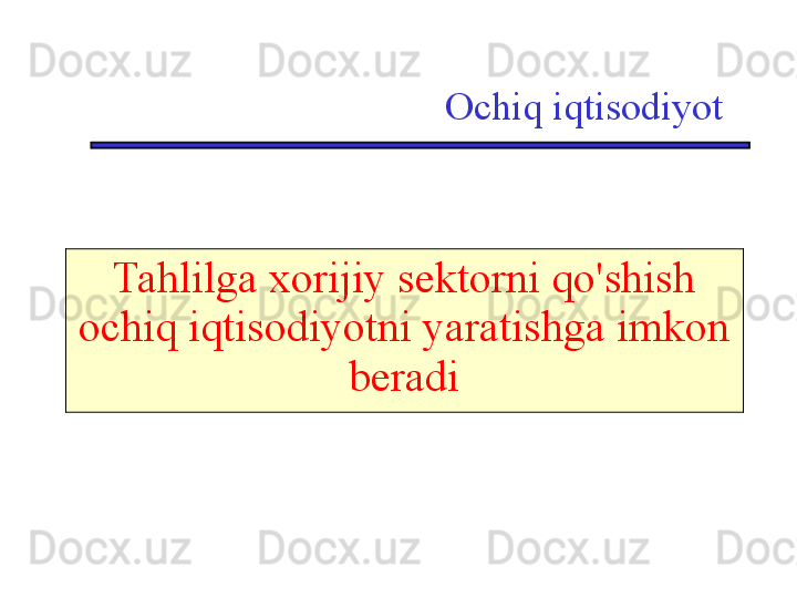 Ochiq iqtisodiyot
Tahlilga xorijiy sektorni qo'shish 
ochiq iqtisodiyotni yaratishga imkon 
beradi 