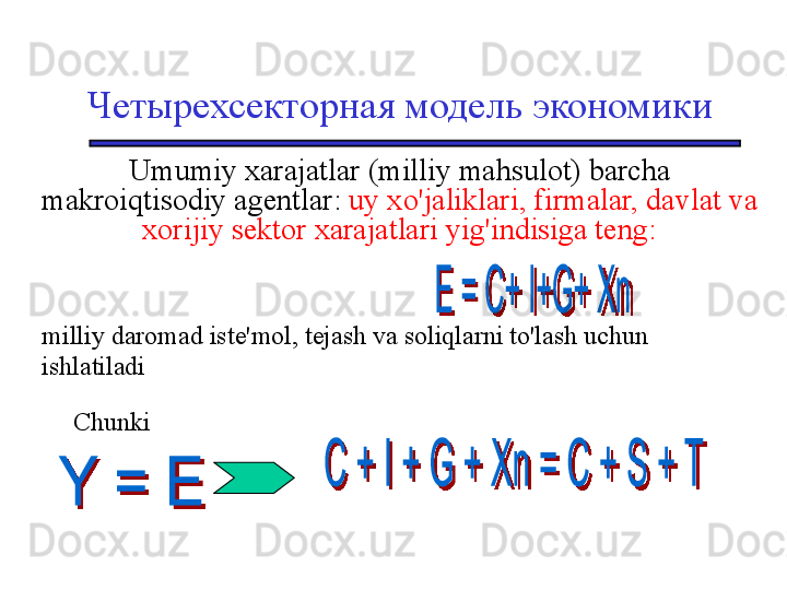 Четырехсекторная модель экономики
Umumiy xarajatlar (milliy mahsulot) barcha 
makroiqtisodiy agentlar:  uy xo'jaliklari, firmalar, davlat va 
xorijiy sektor xarajatlari yig'indisiga teng:
milliy daromad iste'mol, tejash va soliqlarni to'lash uchun 
ishlatiladi
Chunki 