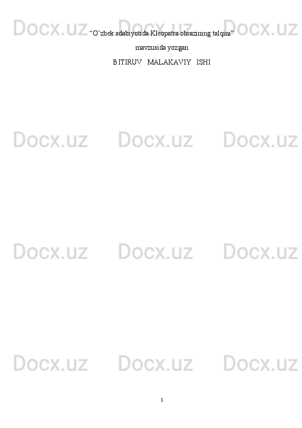 “ O’zbek adabiyotida Kleopatra obrazining talqini ”
mavzusida yozgan
BITIRUV   MALAKAVIY   ISHI
1 