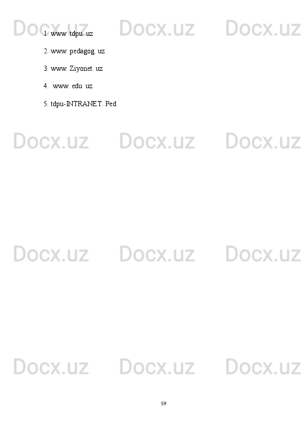 1 .  www. tdpu. uz
2 . www. pedagog. uz
3. www. Ziyonet. uz
4.  www. edu. uz
5. tdpu-INTRANET. Ped
59 
