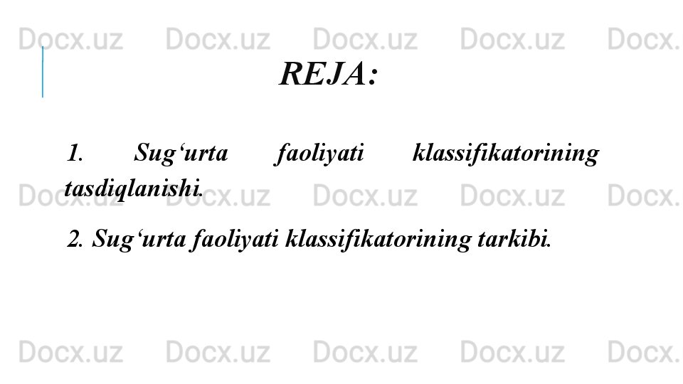 REJA:
 
1.  Sug‘urta  faoliyati  klassifikatorining 
tasdiqlanishi.
 
2. Sug‘urta faoliyati klassifikatorining tarkibi.