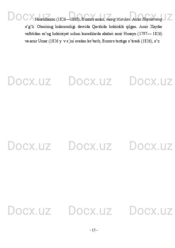 Nasrullaxon (1826—1860), Buxoro amiri,  mang’itlardan.  Amir  Haydarning
o’g’li.   Otasining   hukmronligi   davrida   Qarshida   hokimlik   qilgan.   Amir   Xaydar
vafotidan so’ng hokimiyat uchun kurashlarda akalari amir Husayn (1797— 1826)
va amir Umar (1826 y. v.e.)ni oradan ko’tarib, Buxoro taxtiga o’tiradi (1826), o’z 
-  15  - 
  