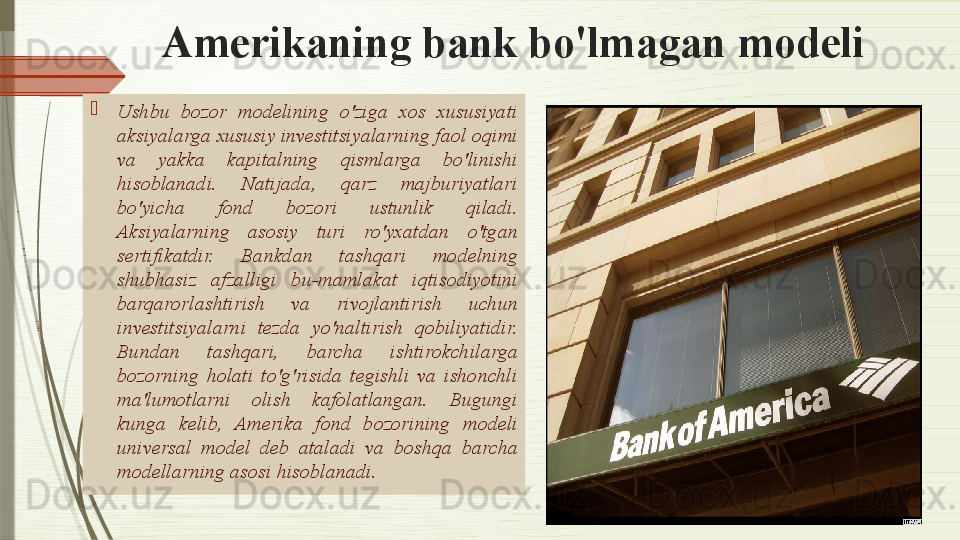 Amerikaning bank bo'lmagan modeli

Ushbu  bozor  modelining  o'ziga  xos  xususiyati 
aksiyalarga xususiy investitsiyalarning faol oqimi 
va  yakka  kapitalning  qismlarga  bo'linishi 
hisoblanadi.  Natijada,  qarz  majburiyatlari 
bo'yicha  fond  bozori  ustunlik  qiladi. 
Aksiyalarning  asosiy  turi  ro'yxatdan  o'tgan 
sertifikatdir.  Bankdan  tashqari  modelning 
shubhasiz  afzalligi  bu- mamlakat  iqtisodiyotini 
barqarorlashtirish  va  rivojlantirish  uchun 
investitsiyalarni  tezda  yo'naltirish  qobiliyatidir. 
Bundan  tashqari,  barcha  ishtirokchilarga 
bozorning  holati  to'g'risida  tegishli  va  ishonchli 
ma'lumotlarni  olish  kafolatlangan.  Bugungi 
kunga  kelib,  Amerika  fond  bozorining  modeli 
universal   model   deb  ataladi   va  boshqa  barcha 
modellarning asosi hisoblanad i.              