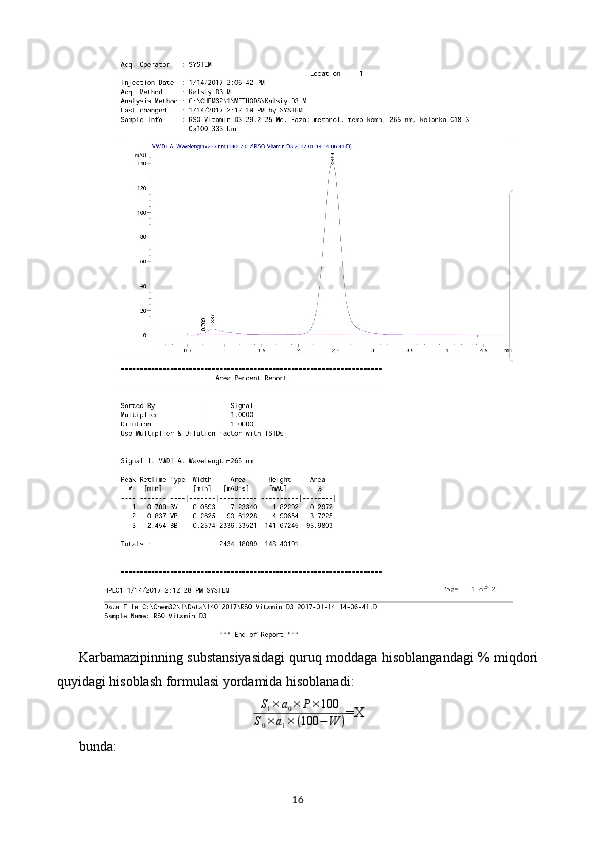 Karbamazipinning substansiyasidagi quruq moddaga hisoblangandagi % miqdori
quyidagi hisoblash formulasi yordamida hisoblanadi: 
S
1 × a
0 × P × 100
S
0 × a
1 × ( 100 − W ) =X
bunda: 
16 