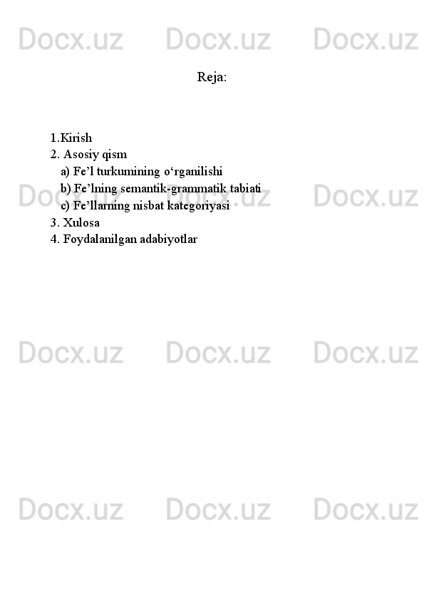 Reja:
1.Kirish 
2. Asosiy qism 
   a) Fe’l turkumining o‘rganilishi
   b) Fe’lning semantik-grammatik tabiati 
   c) Fe’llarning nisbat kategoriyasi 
3. Xulosa 
4. Foydalanilgan adabiyotlar 