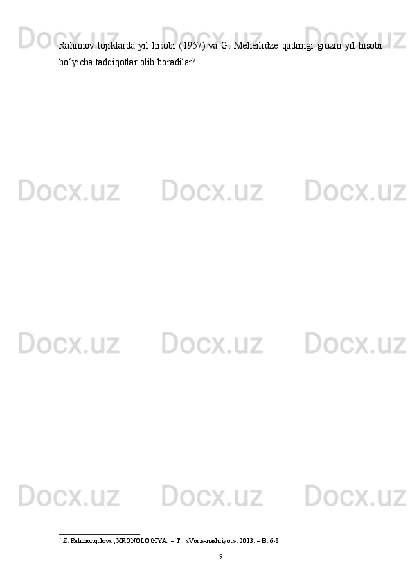 Rahimov  tojiklarda  yil   hisobi   (1957)  va  G.  Meherlidze   qadimgi   gruzin   yil  hisobi
bo‘yicha tadqiqotlar olib boradilar 7
.
7
 Z. Rahmonqulova, XRONOLOGIYA. – T.:  «Voris-nashriyot».  2013. – B. 6-8. 
9 