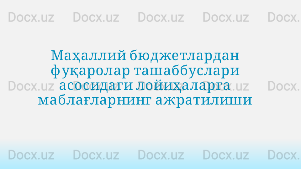    Маҳаллий бю джетлардан
   
ф уқаролар ташаббуслари
   	
асосидаги лойиҳаларга
 	
м аблағларнинг ажратилиши 