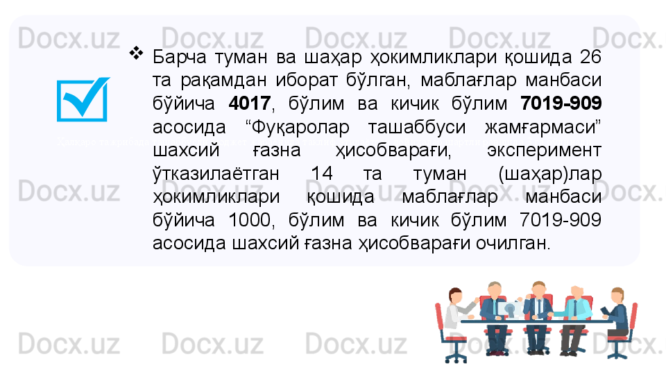 Ҳалқаро тажрибада ташаббусли бюджет жараёнида таклиф этилаётган лойиҳалар шартли равишда 3 га бўлинади 
Барча  туман  ва  шаҳар  ҳокимликлари  қошида  26 
та  рақамдан  иборат  бўлган,  маблағлар  манбаси 
бўйича  4017 ,  бўлим  ва  кичик  бўлим  7019-909  
асосида  “Фуқаролар  ташаббуси  жамғармаси” 
шахсий  ғазна  ҳисобварағи,  эксперимент 
ўтказилаётган  14  та  туман  (шаҳар)лар 
ҳокимликлари  қошида  маблағлар  манбаси 
бўйича  1000,  бўлим  ва  кичик  бўлим  7019-909 
асосида шахсий ғазна ҳисобварағи очилган. 