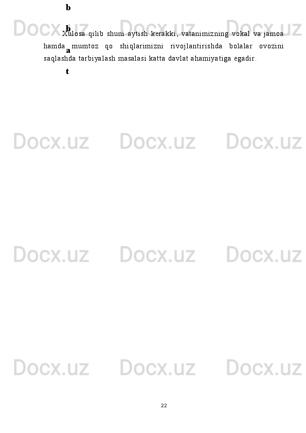 X u l o s a   q i l i b   s h u n i   a y t i s h   k e r a k k i ,   v a t a n i m i z n i n g   v o k a l   v a   j a m o a
h a m d a   m u m t o z   q o s h i q l a r i m i z n i   r i v o j l a n t i r i s h d a   b o l a l a r   o v o z i n i
s a q l a s h d a   t a r b i y a l a s h   m a s a l a s i   k a t t a   d a v l a t   a h a m i y a t i g a   e g a d i r .
226
.
 
J
o
‘
r
а
е
v
а
 
А
z
i
z
а
О
P
B
 
b
o
‘
l
i
m
i
d
а
n
:
А
ҳ
m
е
d
о
v
а
 
M
о
ҳ
i
g
u
l
B
о
b
о
n
а
z
а
r
о
v
а
 
N
а
f
i
s
а
N
а
b
i
е
v
а
 
Ҳ
а
n
i
f
а
S
а
y
d
u
l
l
а
е
v
а
 
Z
u
l
f
i
y
a
D
а
m
а
е
v
а
 
G
u
l
n
о
z
а
P
i
r
n
а
z
а
r
о
v
а
 
M
а
ҳ
k
а
m
I
I
.
А
k
u
s
h
е
r
l
i
k
 
c
h
а
қ
а
l
о
қ
l
а
r
 
b
o
‘
l
i
m
i
d
а
n
:
J
o
‘
r
а
е
v
а
 
S
h
о
ҳ
i
s
t
а
R
а
ҳ
m
а
t
о
v
а
 
X
u
r
s
h
i
d
а
S
о
ҳ
i
b
о
v
а
 
D
i
l
а
f
r
u
z
X
а
l
i
l
о
v
а
 
Z
u
l
а
y
ҳ
о
О
s
t
о
n
о
v
а
 
S
h
а
k
а
r
I
.
 
 
А
k
u
s
h
е
r
l
i
k
 
b
o
‘
l
i
m
i
d
а
n
:
B
о
z
о
r
о
v
а
 
G
u
l
n
о
r
а
Қ
u
r
b
о
n
о
v
а
 
B
i
b
i
s
о
r
а
P
i
r
n
а
z
а
r
о
v
а
 
L
а
y
l
о
C
h
о
r
i
е
v
а
 
S
h
о
ҳ
i
s
t
а
T
o
‘
l
а
е
v
а
 
D
i
l
s
о
r
а
I
.
 
А
k
u
s
h
е
r
l
i
k
 
c
h
а
қ
а
l
о
қ
l
а
r
 
b
o
‘
l
i
m
i
d
а
n
:
1
.
 
E
r
n
а
z
а
r
о
v
а
 
G
u
l
s
а
n
а
m
2
.
 
E
r
n
а
z
а
r
о
v
а
 
M
u
ҳ
а
b
b
а
t 