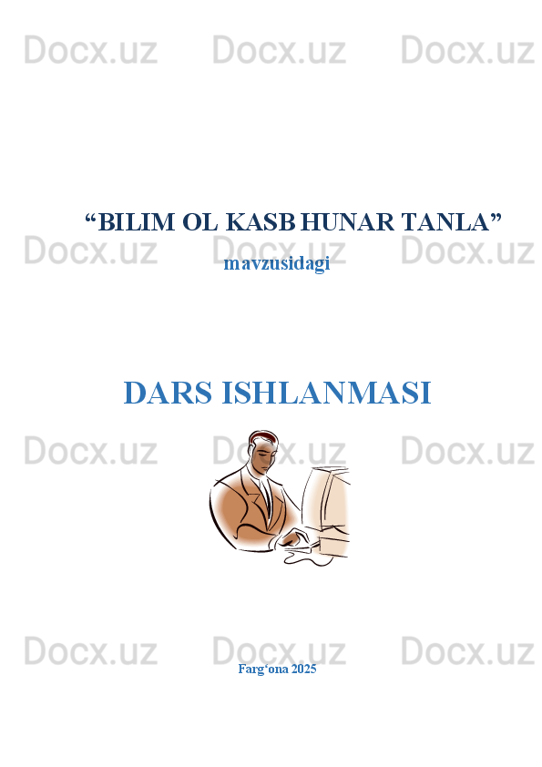   “ BILIM OL KASB HUNAR TANLA ”
mavzusidagi
DARS ISHLANMASI
Farg ona 2025  ʻ 