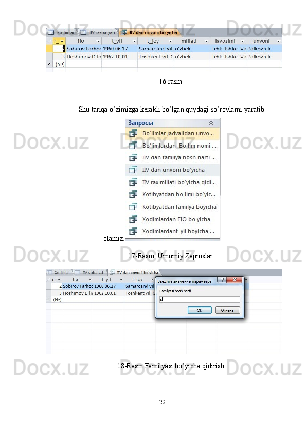 16-rasm. 
 
Shu tariqa o’zimizga kerakli bo’lgan quydagi so’rovlarni yaratib 
olamiz.   
17-Rasm. Umumiy Zaproslar. 
18-Rasm Familyasi bo’yicha qidirish. 
22  
  