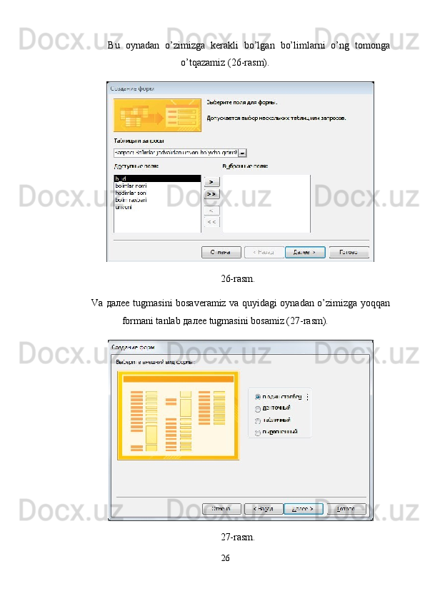 Bu   oynadan   o’zimizga   kerakli   bo’lgan   bo’limlarni   o’ng   tomonga
o’tqazamiz (26-rasm). 
26-rasm. 
Va   далее   tugmasini bosaveramiz va quyidagi oynadan o’zimizga yoqqan
formani tanlab  далее  tugmasini bosamiz (27-rasm). 
27-rasm. 
26  
  