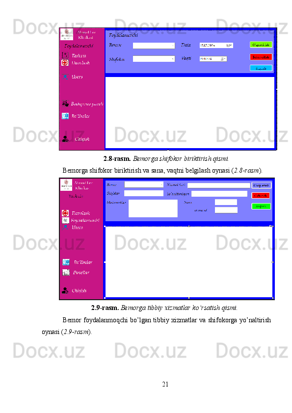 2.8-rasm.  Bemorga shifokor biriktirish qismi.
Bemorga shifokor biriktirish va sana, vaqtni belgilash oynasi ( 2.8-rasm ).
2.9-rasm.  Bemorga tibbiy xizmatlar ko’rsatish qismi.
Bemor foydalanmoqchi bo’lgan tibbiy xizmatlar va shifokorga yo’naltirish
oynasi ( 2.9-rasm ).
21 