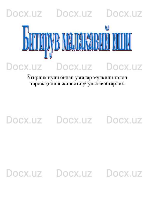Ўғирлик йўли билан ўзгалар мулкини талон
тарож қилиш жинояти учун жавобгарлик 