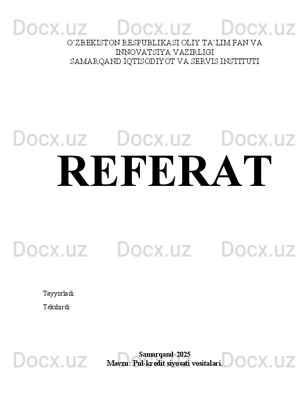 O‘ZBEKISTON RESPUBLIKASI OLIY TA’LIM FAN VA
INNOVATSIYA VAZIRLIGI
SAMARQAND IQTISODIYOT VA SERVIS INSTITUTI
REFERAT
Tayyorladi: 
Tekshirdi:
Samarqand-2025
Mavzu: Pul-kredit siyosati vositalari. 