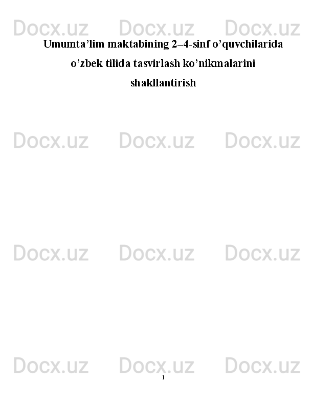 U mumta’lim maktabining 2–4-sinf o’quvchilarida
o’zbek tilida tasvirlash ko’nikmalarini
shakllantirish
1 