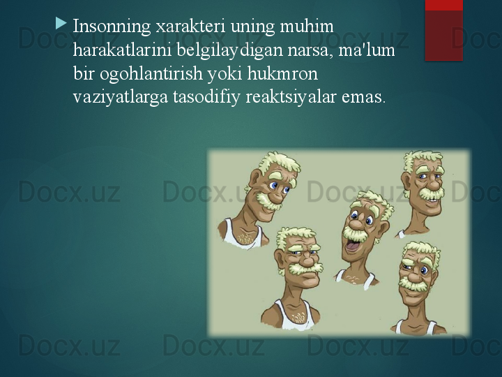 
Insonning xarakteri uning muhim 
harakatlarini belgilaydigan narsa, ma'lum 
bir ogohlantirish yoki hukmron 
vaziyatlarga tasodifiy reaktsiyalar emas.       