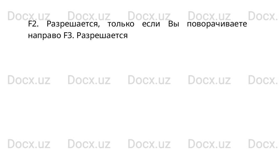 F2.   Разрешается,   только   если   Вы   поворачиваете
направо F3. Разрешается 
