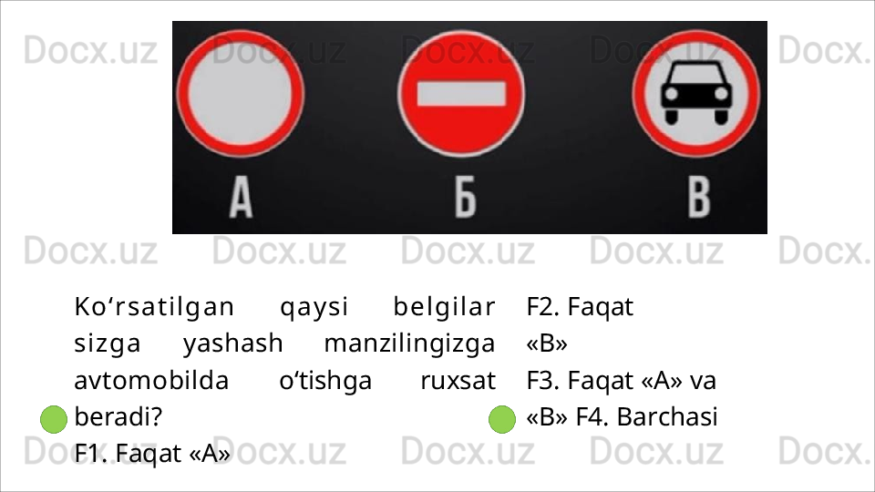 K o ‘ r s a t i l g a n   q a y s i   b e l g i l a r
s i z g a   yashash   manzilingizga
avtomobilda   o‘tishga   ruxsat
beradi?
F1.   Faqat   «A»  F2.   Faqat  
«B»
F3.   Faqat   «A»   va  
«B» F4.  Barchasi 