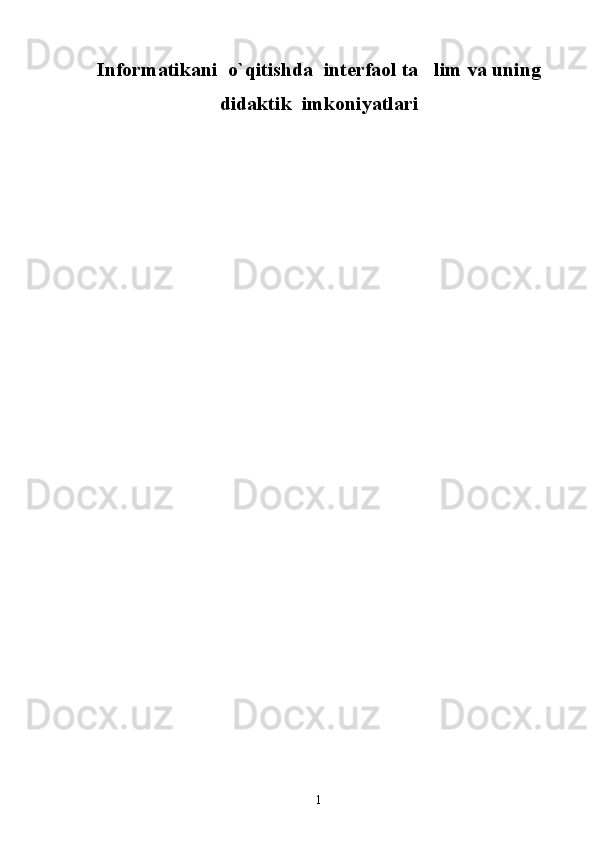 Informatikani  o`qitishda   interfaol ta lim va uning
didaktik  imkoniyatlari
1 