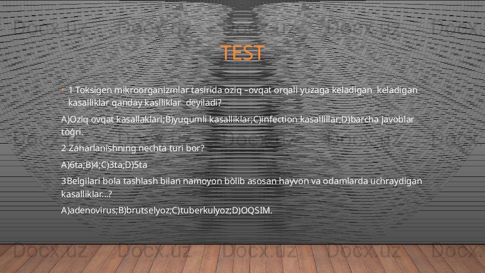 TEST
•
1 Toksigen mikroorganizmlar tasirida oziq –ovqat orqali yuzaga keladigan  keladigan 
kasalliklar qanday kaslliklar  deyiladi?
A)Oziq ovqat kasallaklari;B)yuqumli kasalliklar;C)infection kasallillar;D)barcha javoblar 
tòģri.
2 Zaharlanishning nechta turi bor?
A)6ta;B)4;C)3ta;D)5ta
3Belgilari bola tashlash bilan namoyon bòlib asosan hayvon va odamlarda uchraydigan 
kasalliklar…?
A)adenovirus;B)brutselyoz;C)tuberkulyoz;D)OQSIM.
