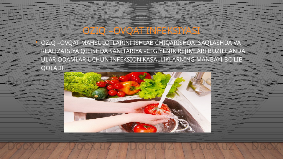OZIQ –OVQAT INFEKSIYASI
•
OZIQ –OVQAT MAHSULOTLARINI ISHLAB CHIQARISHDA ,SAQLASHDA VA 
REALIZATSIYA QILISHDA SANITARIYA –GIGIYENIK RE JIMLARI BUZILGANDA 
ULAR ODAMLAR UCHUN INFEKSION KASALLIKLARNING MANBAYI BO’LIB 
QOLADI.