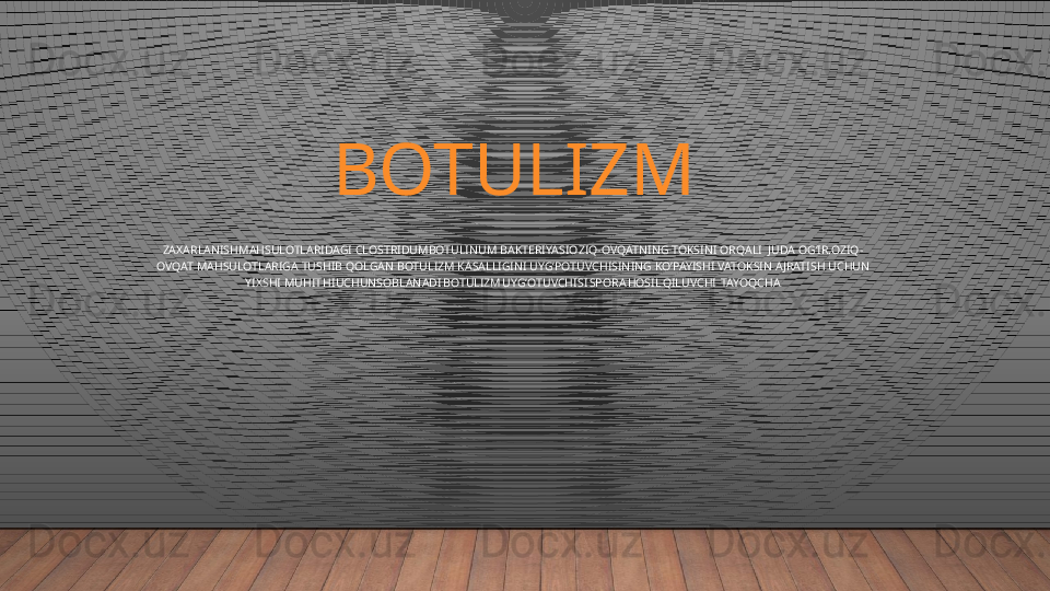 BOTULIZM
ZAXARLANISHMAHSULOTLARIDAGI CLOSTRIDUMBOTULINUM BAKTERIYASIOZIQ-OVQATNING TOKSINI ORQALI  JUDA OG’IR.OZIQ-
OVQAT MAHSULOTLARIGA TUSHIB QOLGAN BOTULIZM KASALLIGINI UYG’POTUVCHISINING KO’PAYISHI VATOKSIN A JRATISH UCHUN 
YIXSHI    MUHIT   HIUCHUNSOBLANADI . BOTULIZM   UYG’OTUVCHISI   SPORA   HOSIL   QILUVCHI    TAYOQCHA .