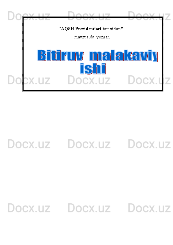                                AQSH Prezidentlari tarixidan ”
        mavzusida  yozgan   
          
                                          