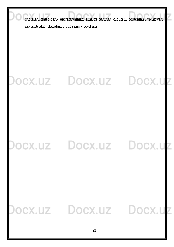choralari, xatto bank operatsiyalarini  amalga oshirish xuquqini beradigan litsenziyani
kaytarib olish choralarini qullasin» - deyilgan. 
32
