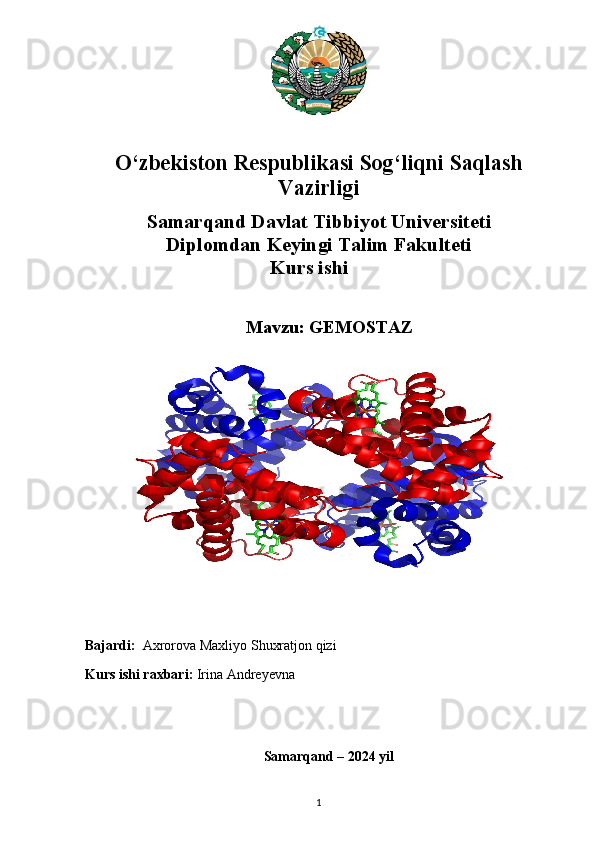 O‘zbekiston Respublikasi Sog‘liqni Saqlash
Vazirligi
Samarqand Davlat Tibbiyot Universiteti  
Diplomdan Keyingi Talim Fakulteti 
                                      Kurs ishi
Mavzu:  GEMOSTAZ
        
Bajardi:   Axrorova Maxliyo Shuxratjon qizi
Kurs ishi raxbari:  Irina Andreyevna 
                    
                                                   Samarqand  – 202 4   yi l
1 