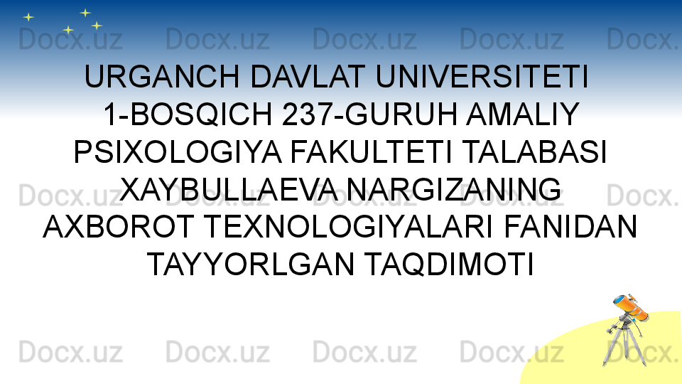 URGANCH DAVLAT UNIVERSITETI 
1-BOSQICH 237-GURUH AMALIY 
PSIXOLOGIYA FAKULTETI TALABASI 
XAYBULLAEVA NARGIZANING 
AXBOROT TEXNOLOGIYALARI FANIDAN 
TAYYORLGAN TAQDIMOTI