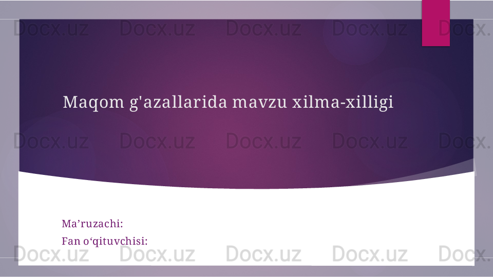 Maqom g' azallar ida mavzu x ilma-x illigi
Ma’ruzachi: 
Fan o‘qit uvchisi:        